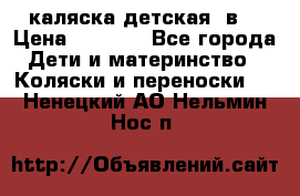 каляска детская 2в1 › Цена ­ 7 000 - Все города Дети и материнство » Коляски и переноски   . Ненецкий АО,Нельмин Нос п.